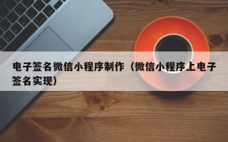 新疆电子签名微信小程序制作（微信小程序上电子签名实现）