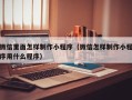 新疆微信里面怎样制作小程序（微信怎样制作小程序用什么程序）