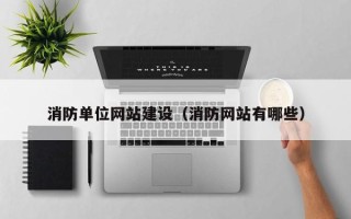 新疆消防单位网站建设（消防网站有哪些）