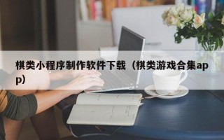 新疆棋类小程序制作软件下载（棋类游戏合集app）