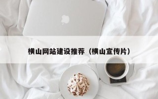 新疆横山网站建设推荐（横山宣传片）