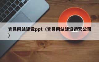 新疆宜昌网站建设ppt（宜昌网站建设运营公司）