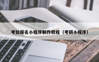 新疆考验报名小程序制作教程（考研小程序）