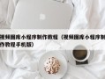 新疆视频图库小程序制作教程（视频图库小程序制作教程手机版）