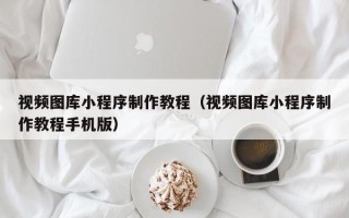 新疆视频图库小程序制作教程（视频图库小程序制作教程手机版）