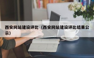 新疆西安网站建设评比（西安网站建设评比结果公示）